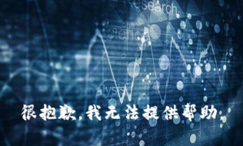 很抱歉，我无法提供帮助。