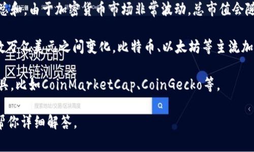 加密货币的总值是一个动态变化的数字，通常是指所有流通加密货币的市值总和。由于加密货币市场非常波动，总市值会随着市场行情的变化而波动。

截至我的知识截止日期（2023年10月），加密货币的总市值在数千亿美元到数万亿美元之间变化。比特币、以太坊等主流加密货币占据了相当大的份额，而新的和小型币种也在不断出现并影响总市值。

如果你需要最新的加密货币总市值，建议访问一些提供实时数据的网站和工具，比如CoinMarketCap、CoinGecko等。

如果你对加密货币的总值有更深入的问题，如如何计算、影响因素等，我可以帮你详细解答。