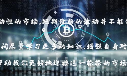 熊市与加密货币的未来发展：一个不容忽视的趋势

加密货币, 熊市, 投资趋势, 数字资产/guanjianci

近几年来，加密货币的迅速发展吸引了全球投资者的眼球，然而，牛市与熊市的轮回让人感慨万千。在加密货币领域，熊市不仅是一种价格下跌的现象，更是市场情绪、技术进步和政策监管等多重因素交织的结果。今天，我们将深度探讨加密货币的熊市，以及它对未来发展可能带来的趋势。

一、熊市是什么？
在金融市场中，熊市通常被定义为资产价格下跌超过20%的阶段。对于加密货币而言，熊市不仅意味着价格下跌，更暗示着市场信心的下降和投资者情绪的恶化。这种趋势对于刚刚进入市场的新手投资者而言，往往会带来较大的心理压力，有时候甚至会导致恐慌性抛售。

二、加密货币熊市的成因
加密货币的熊市产生背后有多种因素。首先，市场情绪无疑是一个重要因素。少数的负面新闻、政策变化或黑客事件都可能导致投资者信心骤降，进而引发大规模抛售。其次，技术面也起着举足轻重的影响。从市场瓶颈、交易平台的固有缺陷到区块链技术的局限性，这些技术壁垒都可能在熊市阶段凸显。

三、熊市对投资者的影响
投资者在熊市中面临着巨大的心理压力，许多人甚至在惊慌中选择抛售手中的资产。这是非常可惜的，因为熊市阶段往往也是一些有潜力项目的“抄底”机会。冷静的投资者通常会在这段时间寻找低估的资产，为下一轮牛市做准备。

四、熊市中的市场机会
诚然，熊市是艰难的，但同时也为有远见的投资者提供了无限的机会。在此阶段，许多有潜力的项目因整体市场低迷而未能获得应有的重视，实际投资价值被忽视。因此，理性的投资者可以利用此时进行精确的资产配置。在经历了一段时间的“洗牌”后，很可能会涌现出一些优质的项目。

五、技术创新助力市场复苏
每一次的熊市都会促使行业内更多的技术创新和产品升级。例如，去中心化金融（DeFi）、非同质化代币（NFT）等新领域的崛起，不仅为市场带来了新的活力，也为投资者提供了新的投资方向。这些创新产品正激发着市场的潜在需求，并为资产价格的回暖奠定基础。

六、熊市中的政策与监管变化
国家对加密货币市场的政策变化也是影响熊市的重要因素。越来越多的国家开始关注加密货币，特别是在安全、合规和用户保护方面进行监管和引导。政策的明朗化能够在一定程度上为投资者提供信心，从而促进市场的复苏。

七、总结
加密货币市场的熊市并不是终结，而是一种循环中的必然现象。无论是新手投资者还是经验丰富的老手，都需要在熊市中保持冷静，审慎分析市场趋势，以便在适当的时候抓住机会。同时，持续关注技术创新和政策变化，也将帮助我们在这个瞬息万变的数字资产市场中立于不败之地。

问题一：熊市如何影响长期投资决策？
在经历熊市后，许多投资者可能会思考未来的投资策略。真心觉得，保持长线思维是非常重要的，尤其是在加密货币这样一个极具波动性的市场。短期价格的波动并不能代表项目的实际价值，反而应该关注其技术实力、团队背景以及市场需求等长远因素。

问题二：对于新手投资者来说，熊市该如何应对？
面对熊市，新手投资者常常感到无所适从，有点遗憾的是，很多人在这个时期力量不足，无法做出理性的决策。我建议新手们在这段时间尽量学习更多的知识，增强自身对市场的理解和分析能力。同时，要做好心态调整，避免因市场波动过于焦虑，应该保持冷静、理性。

总之，加密货币的熊市是投资者的一次挑战，更是一次机遇。理性的投资策略、长远的投资决策，以及对市场和技术的深入研究，都将帮助我们更好地迎接这一轮轮的市场变化。未来，随着技术的进步和政策的逐步明朗，加密货币市场或将迎来新的发展机遇。