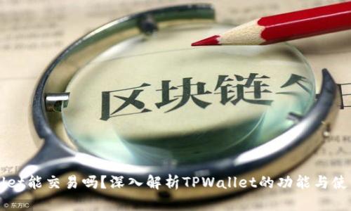 TPWallet能交易吗？深入解析TPWallet的功能与使用指南