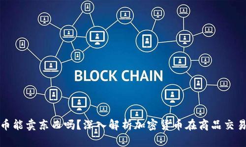 : 加密货币能卖东西吗？深入解析加密货币在商品交易中的应用