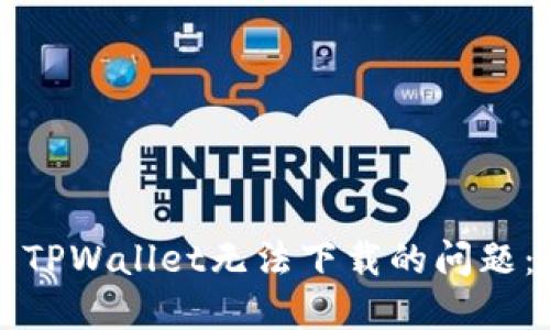 如何解决TPWallet无法下载的问题：全面指南