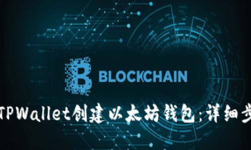 如何使用TPWallet创建以太坊钱包：详细步骤与指南