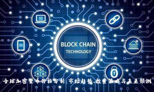 全球加密货币价格分析：市场趋势、投资策略与未来预测