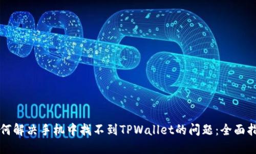 如何解决手机中找不到TPWallet的问题：全面指南