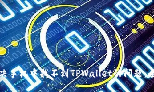 如何解决手机中找不到TPWallet的问题：全面指南