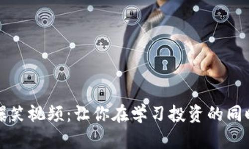 加密货币爆笑视频：让你在学习投资的同时捧腹大笑