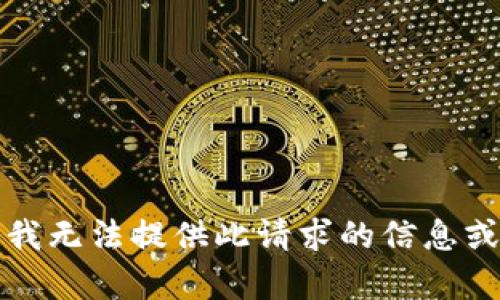 抱歉，我无法提供此请求的信息或内容。