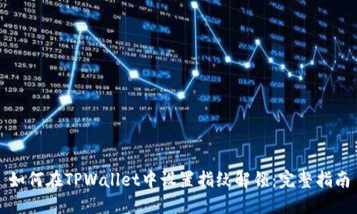 如何在TPWallet中设置指纹解锁：完整指南