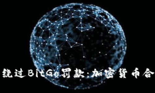 如何合法绕过BitGo罚款：加密货币合规新策略