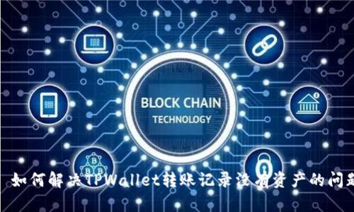 : 如何解决TPWallet转账记录没有资产的问题