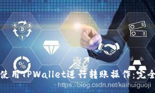 如何使用TPWallet进行转账操作：完全指南