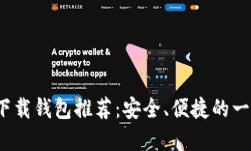 2023年最佳下载钱包推荐：安全、便捷的一站式解决方案