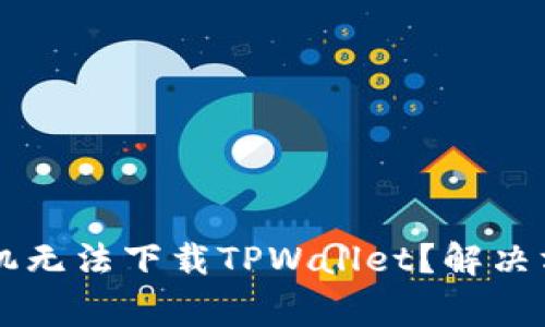 为什么我的安卓手机无法下载TPWallet？解决方案与常见问题解析