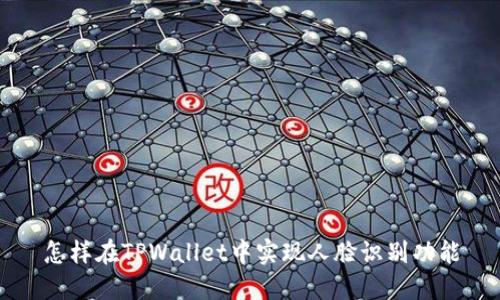 怎样在TPWallet中实现人脸识别功能