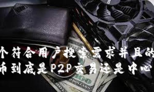 思考一个符合用户搜索需求并且的  
加密货币到底是P2P交易还是中心化交易？