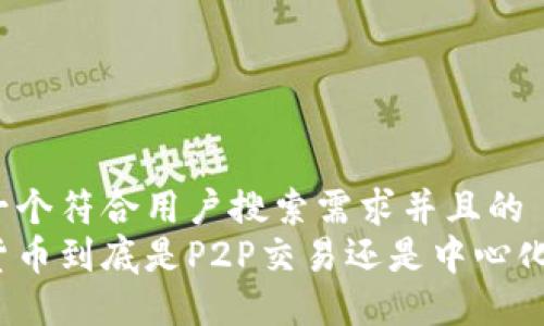 思考一个符合用户搜索需求并且的  
加密货币到底是P2P交易还是中心化交易？