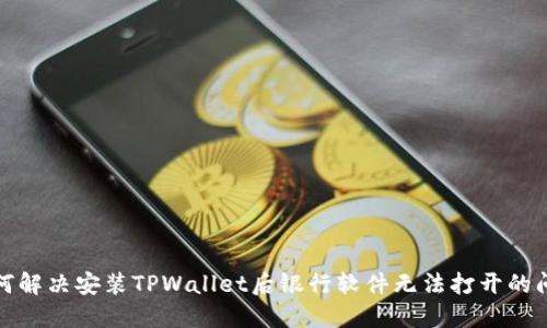 如何解决安装TPWallet后银行软件无法打开的问题