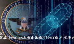 建议：如何在TPWallet上创建波场（TRON）账户：完