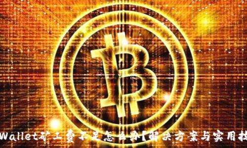   
TPWallet矿工费不足怎么办？解决方案与实用技巧