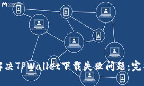 如何解决TPWallet下载失败问题：完整指南