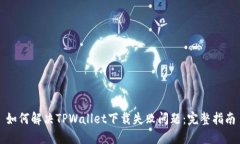 如何解决TPWallet下载失败问题：完整指南