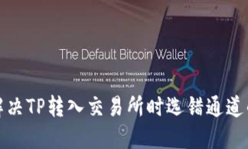 如何解决TP转入交易所时选错通道的问题